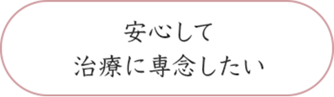 安心して治療に専念したい